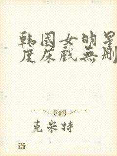 韩国女明星大尺度床戏无删减在线观