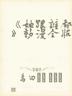 《她跟谁都能爱》动漫全版