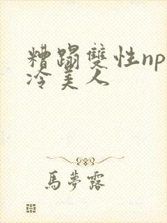 糟蹋双性np清冷美人