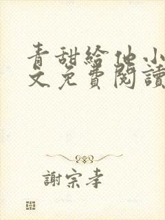 青甜给他小说全文免费阅读笔趣阁