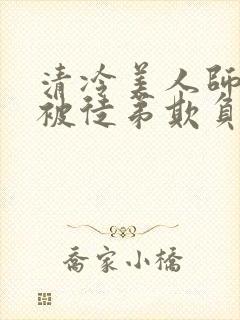 清冷美人师尊又被徒弟欺负了小说