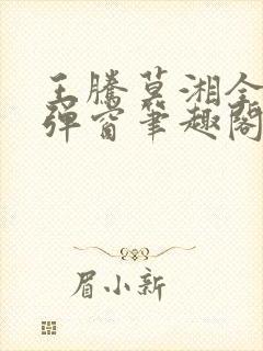 王腾莫湘全文无弹窗笔趣阁