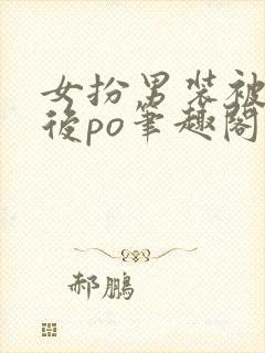 女扮男装被发现后po笔趣阁