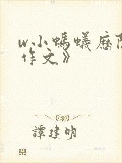 w小蚂蚁历险记作文》