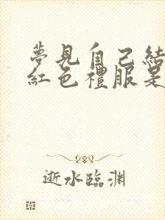 梦见自己结婚穿红色礼服是什么意思