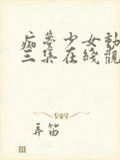 痴梦少女动漫第三集在线观看全集高清