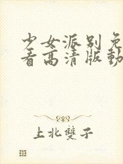 少女派别免费观看高清版动漫