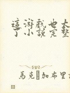 这游戏也太真实了小说完整版txt