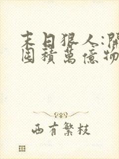 末日狠人:开局囤积万亿物资全本免费阅读