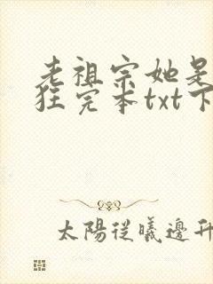 老祖宗她是真的狂完本txt下载