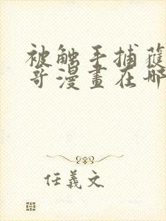 被触手捕获的空哥漫画在哪里看啊