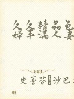 久久精品色妇熟妇丰满人妻av网