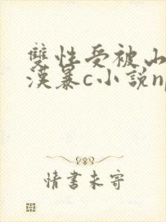 双性受被山里糙汉暴c小说np