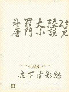 斗罗大陆2绝世唐门小说免费下拉式