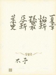 叶辰孙怡夏若雪更新最新章节封面