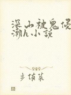 深山被鬼侵犯高潮h小说