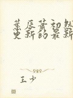 叶辰萧初然刚刚更新的最新章节封面