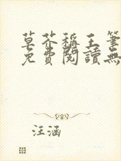 草芥称王笔趣阁免费阅读无弹窗