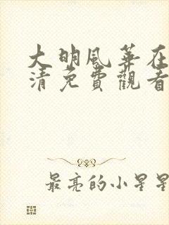 大明风华在线高清免费观看