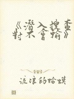 《潜入搜查官绝对不会输》