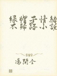 绿帽子情结是条不归路小说免费阅读
