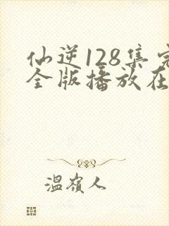 仙逆128集完全版播放在线播放