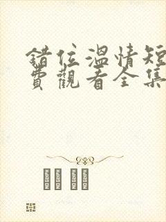 错位温情短剧免费观看全集播放