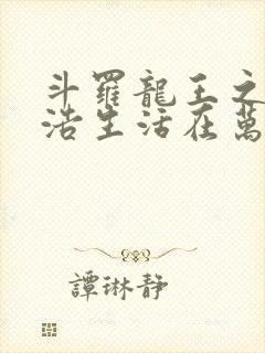 斗罗龙王之霍雨浩生活在万年后