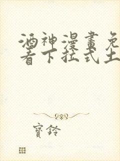 酒神漫画免费观看下拉式土豪漫画