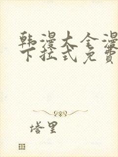 韩漫大全漫画网下拉式免费