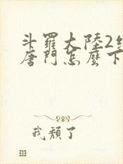 斗罗大陆2绝世唐门怎么下载