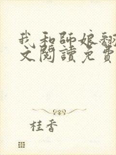 我和师娘翻云全文阅读免费最新章节