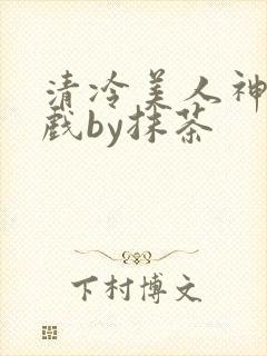 清冷美人神奇游戏by抹茶