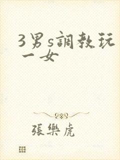 3男s调教玩弄一女