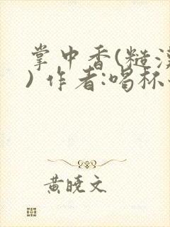 掌中香(糙汉 ) 作者:喝杯奶茶