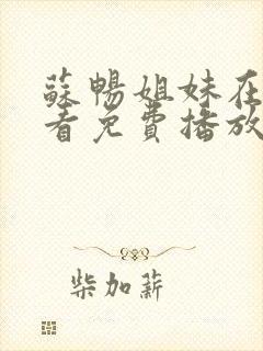 苏畅姐妹在线观看免费播放电视剧