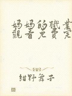 妈妈的职业在线观看免费完整版电视剧,下载