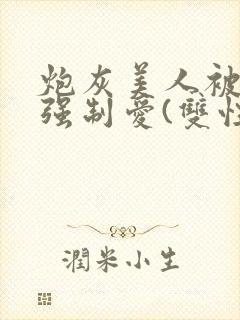 炮灰美人被疯批强制爱(双性/