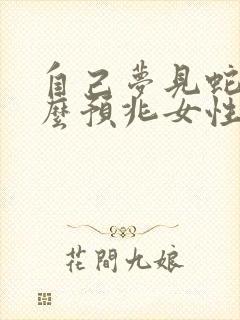 自己梦见蛇是什么预兆女性周公解梦