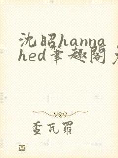 沈昭hannahed笔趣阁免费阅读