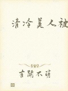 清冷美人被糟蹋