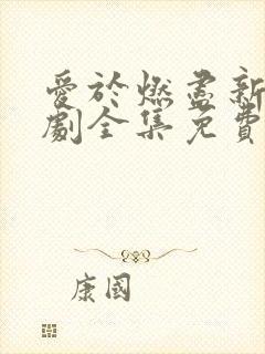 爱于燃尽新生短剧全集免费观看高清