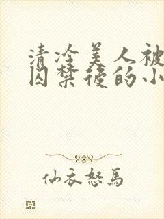 清冷美人被疯批囚禁后的小说免费阅读封面