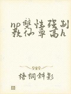 np双性强制调教仙尊高h