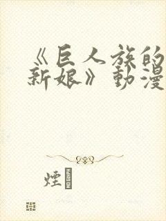 《巨人族的花嫁新娘》动漫