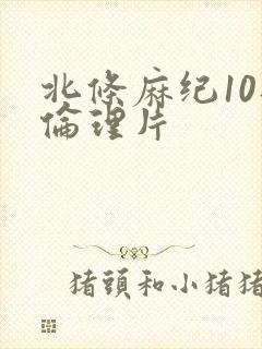 北条麻纪10部伦理片