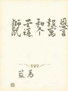 狮子和报恩的老鼠这个寓言故事告诉我们一个