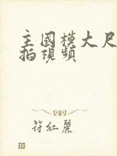 主国模大尺度私拍视频