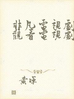 非凡电视剧免费观看电视剧大全在线观看