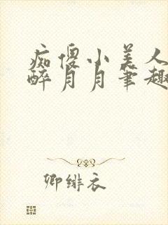 痴傻小美人by醉月月笔趣阁免费阅读